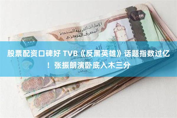 股票配资口碑好 TVB《反黑英雄》话题指数过亿！张振朗演卧底入木三分