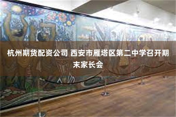 杭州期货配资公司 西安市雁塔区第二中学召开期末家长会