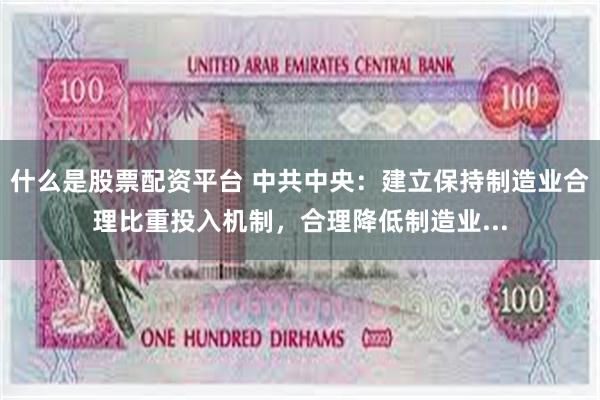 什么是股票配资平台 中共中央：建立保持制造业合理比重投入机制，合理降低制造业...