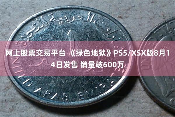 网上股票交易平台 《绿色地狱》PS5/XSX版8月14日发售 销量破600万