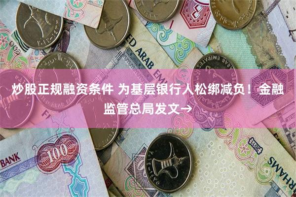 炒股正规融资条件 为基层银行人松绑减负！金融监管总局发文→