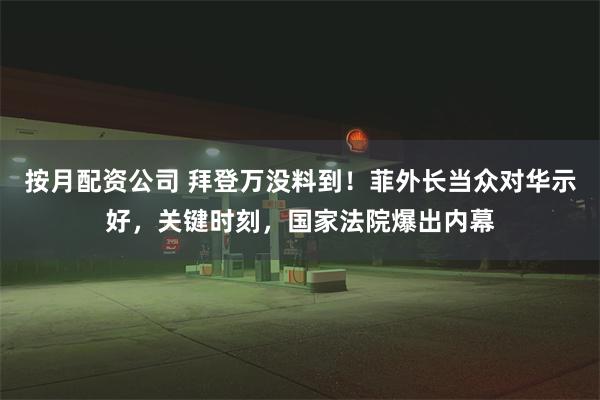 按月配资公司 拜登万没料到！菲外长当众对华示好，关键时刻，国家法院爆出内幕