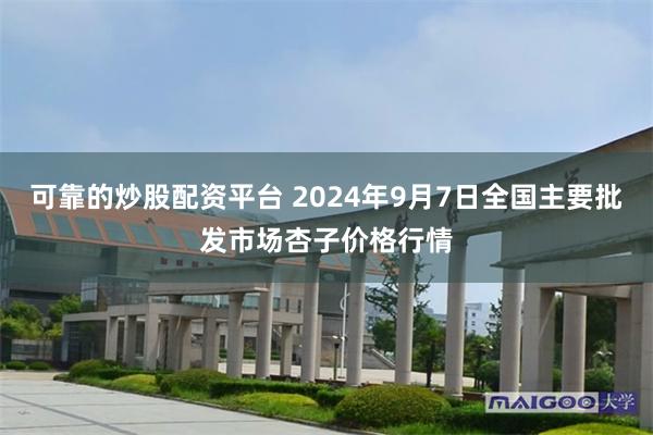 可靠的炒股配资平台 2024年9月7日全国主要批发市场杏子价格行情