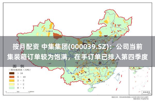 按月配资 中集集团(000039.SZ)：公司当前集装箱订单较为饱满，在手订单已排入第四季度