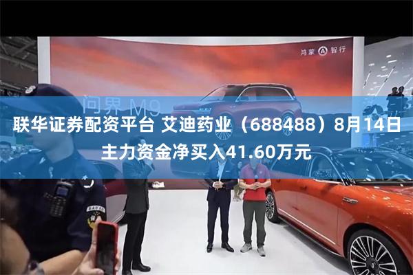 联华证券配资平台 艾迪药业（688488）8月14日主力资金净买入41.60万元