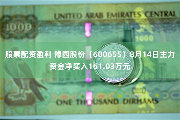 股票配资盈利 豫园股份（600655）8月14日主力资金净买入161.03万元