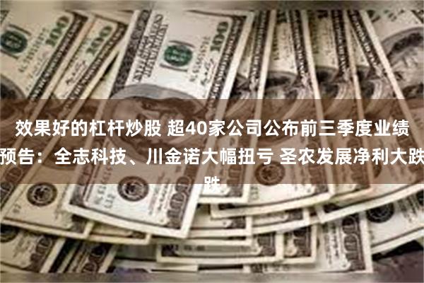 效果好的杠杆炒股 超40家公司公布前三季度业绩预告：全志科技、川金诺大幅扭亏 圣农发展净利大跌