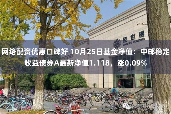 网络配资优惠口碑好 10月25日基金净值：中邮稳定收益债券A最新净值1.118，涨0.09%