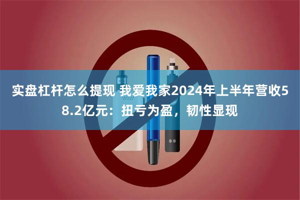 实盘杠杆怎么提现 我爱我家2024年上半年营收58.2亿元：扭亏为盈，韧性显现