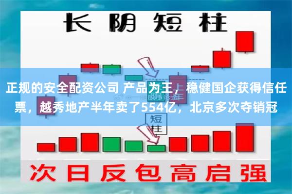 正规的安全配资公司 产品为王，稳健国企获得信任票，越秀地产半年卖了554亿，北京多次夺销冠