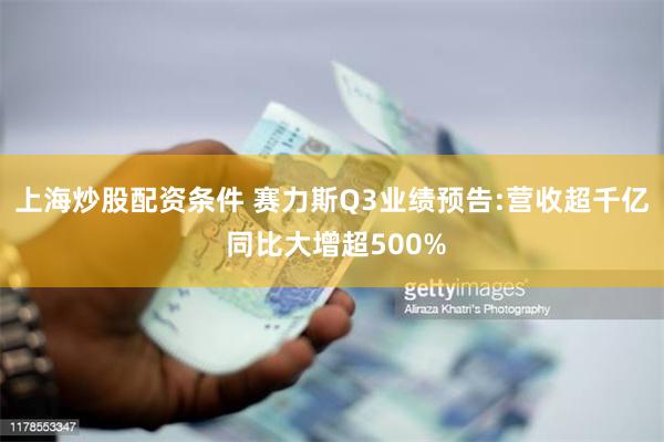 上海炒股配资条件 赛力斯Q3业绩预告:营收超千亿 同比大增超500%