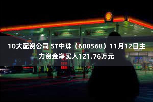 10大配资公司 ST中珠（600568）11月12日主力资金净买入121.76万元