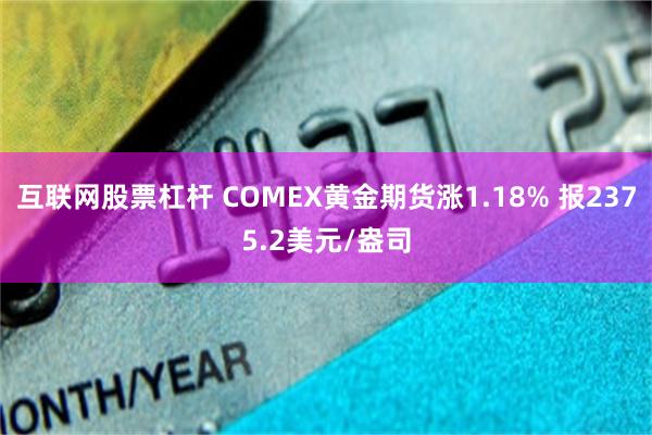 互联网股票杠杆 COMEX黄金期货涨1.18% 报2375.2美元/盎司