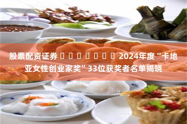 股票配资证券 ​​​​​​​2024年度“卡地亚女性创业家奖”33位获奖者名单揭晓