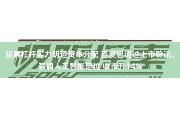 股票杠杆实力明道资本分配 百度已通过上市聆讯、强调人工智能定位 收市升14%