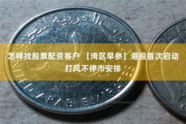 怎样找股票配资客户 【湾区早参】港股首次启动打风不停市安排