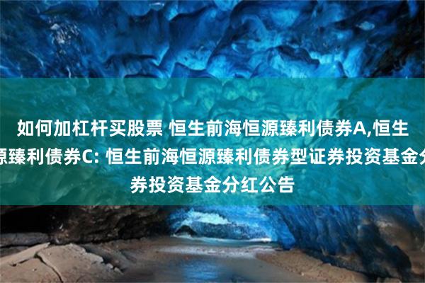 如何加杠杆买股票 恒生前海恒源臻利债券A,恒生前海恒源臻利债券C: 恒生前海恒源臻利债券型证券投资基金分红公告