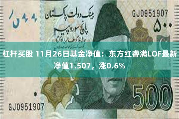 杠杆买股 11月26日基金净值：东方红睿满LOF最新净值1.507，涨0.6%