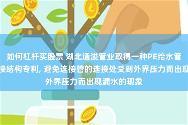 如何杠杆买股票 湖北通浚管业取得一种PE给水管的承插式连接结构专利, 避免连接管的连接处受到外界压力而出现漏水的现象