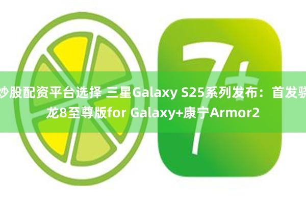 炒股配资平台选择 三星Galaxy S25系列发布：首发骁龙8至尊版for Galaxy+康宁Armor2