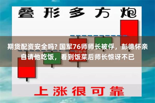 期货配资安全吗? 国军76师师长被俘，彭德怀亲自请他吃饭，看到饭菜后师长惊讶不已